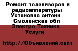 Ремонт телевизоров и радиоаппаратуры. Установка антенн - Смоленская обл. Электро-Техника » Услуги   